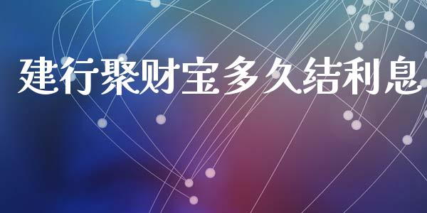 建行聚财宝多久结利息_https://wap.yjjixie.cn_保险理财_第1张