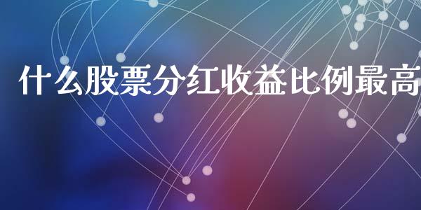 什么股票分红收益比例最高_https://wap.yjjixie.cn_商业资讯_第1张
