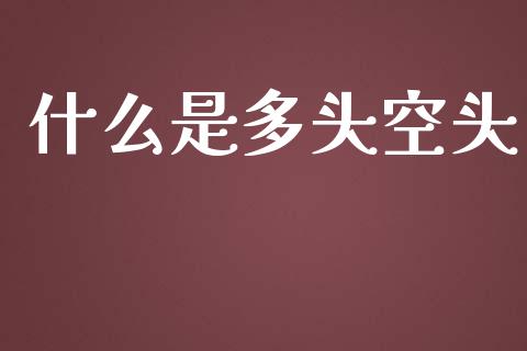 什么是多头空头_https://wap.yjjixie.cn_证券市场_第1张