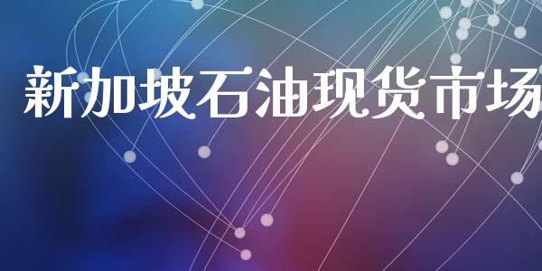 新加坡石油现货市场_https://wap.yjjixie.cn_证券市场_第1张