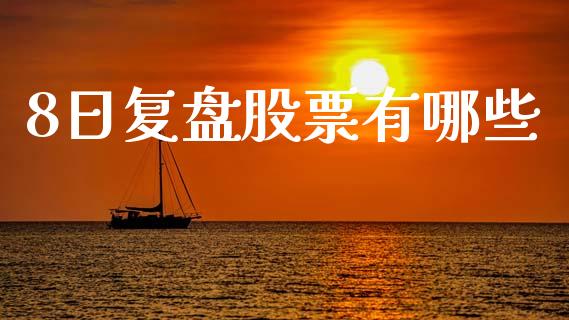 8日复盘股票有哪些_https://wap.yjjixie.cn_证券市场_第1张