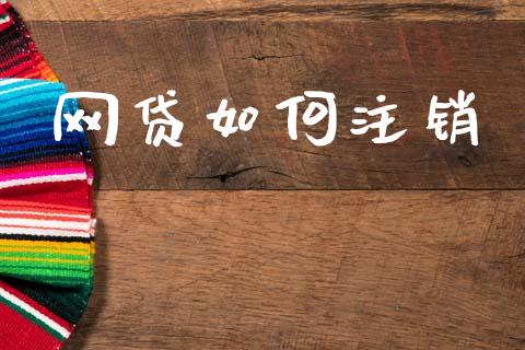 网贷如何注销_https://wap.yjjixie.cn_保险理财_第1张