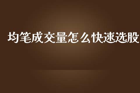 均笔成交量怎么快速选股_https://wap.yjjixie.cn_商业资讯_第1张