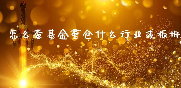 怎么查基金重仓什么行业或板块_https://wap.yjjixie.cn_商业资讯_第1张