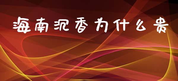 海南沉香为什么贵_https://wap.yjjixie.cn_保险理财_第1张