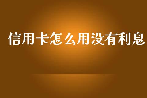信用卡怎么用没有利息_https://wap.yjjixie.cn_港股行情_第1张