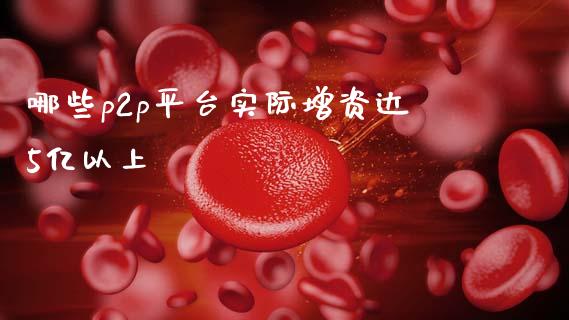 哪些p2p平台实际增资达5亿以上_https://wap.yjjixie.cn_商业资讯_第1张