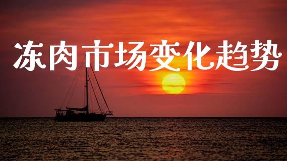 冻肉市场变化趋势_https://wap.yjjixie.cn_保险理财_第1张