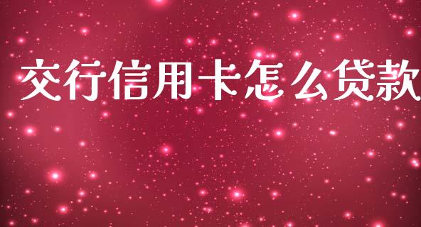 交行信用卡怎么贷款_https://wap.yjjixie.cn_保险理财_第1张