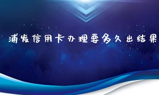 浦发信用卡办理要多久出结果_https://wap.yjjixie.cn_商业资讯_第1张