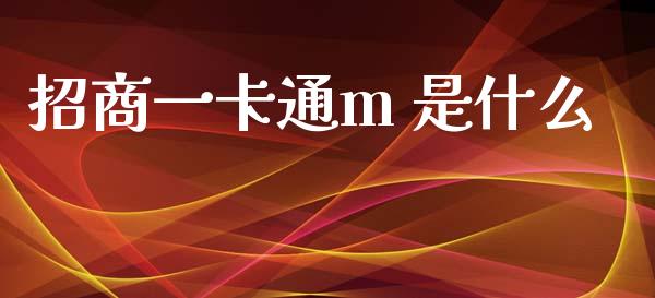 招商一卡通m 是什么_https://wap.yjjixie.cn_商业资讯_第1张