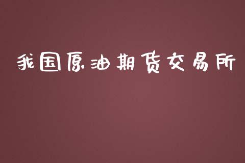 我国原油期货交易所_https://wap.yjjixie.cn_证券市场_第1张