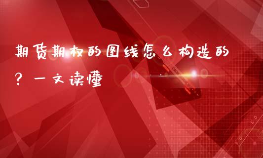 期货期权的图线怎么构造的？一文读懂_https://wap.yjjixie.cn_商业资讯_第1张