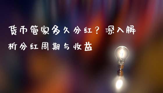 货币管家多久分红？深入解析分红周期与收益_https://wap.yjjixie.cn_证券市场_第1张