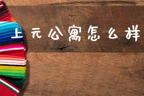 上元公寓怎么样_https://wap.yjjixie.cn_商业资讯_第1张
