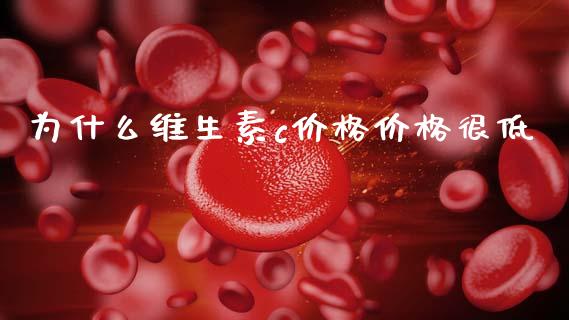 为什么维生素c价格价格很低_https://wap.yjjixie.cn_港股行情_第1张