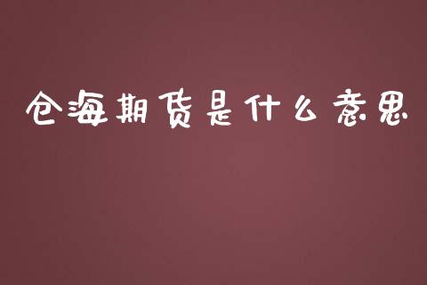 仓海期货是什么意思_https://wap.yjjixie.cn_保险理财_第1张