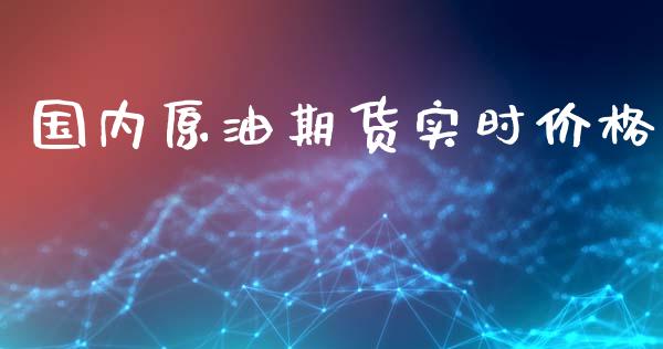 国内原油期货实时价格_https://wap.yjjixie.cn_证券市场_第1张