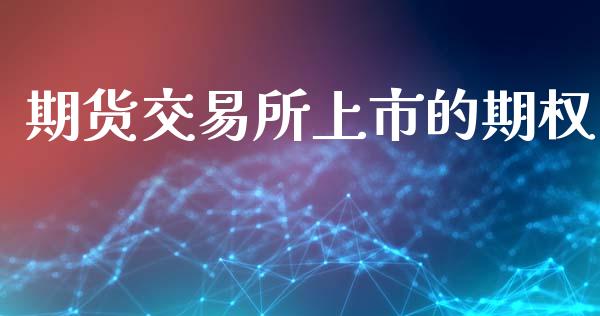 期货交易所上市的期权_https://wap.yjjixie.cn_商业资讯_第1张