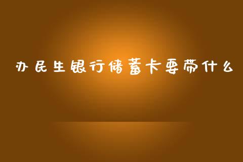 办民生银行储蓄卡要带什么_https://wap.yjjixie.cn_证券市场_第1张