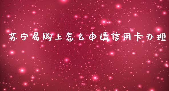 苏宁易购上怎么申请信用卡办理_https://wap.yjjixie.cn_证券市场_第1张