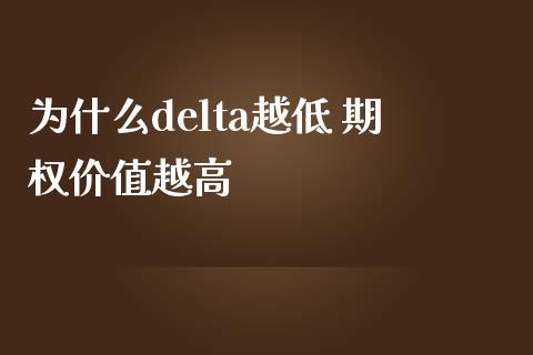 为什么delta越低 期权价值越高_https://wap.yjjixie.cn_保险理财_第1张