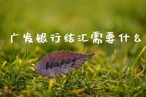 广发银行结汇需要什么_https://wap.yjjixie.cn_商业资讯_第1张