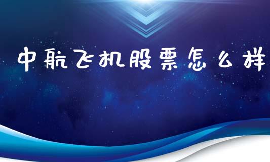 中航飞机股票怎么样_https://wap.yjjixie.cn_证券市场_第1张