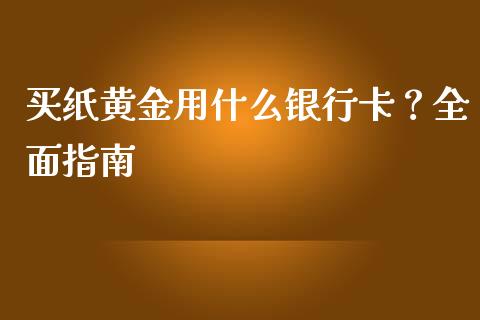 买纸黄金用什么银行卡？全面指南_https://wap.yjjixie.cn_保险理财_第1张