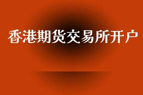 香港期货交易所开户_https://wap.yjjixie.cn_商业资讯_第1张