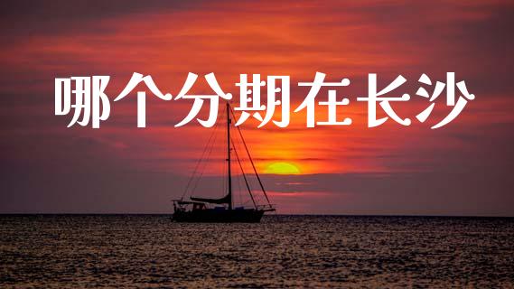 哪个分期在长沙_https://wap.yjjixie.cn_商业资讯_第1张
