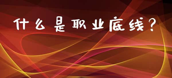 什么是职业底线？_https://wap.yjjixie.cn_保险理财_第1张