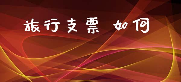 旅行支票 如何_https://wap.yjjixie.cn_港股行情_第1张