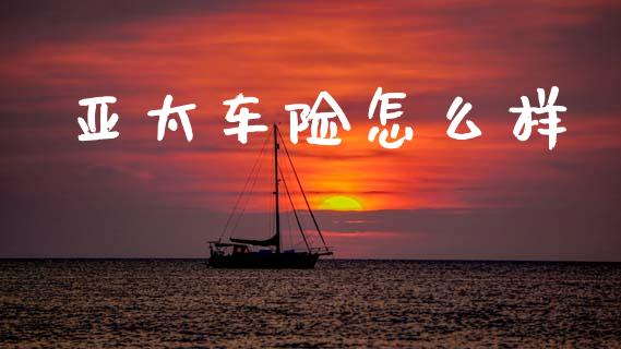 亚太车险怎么样_https://wap.yjjixie.cn_保险理财_第1张