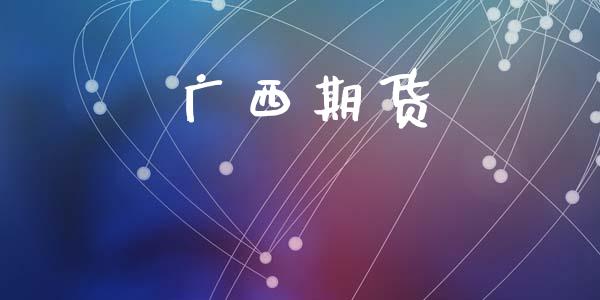 广西期货_https://wap.yjjixie.cn_证券市场_第1张