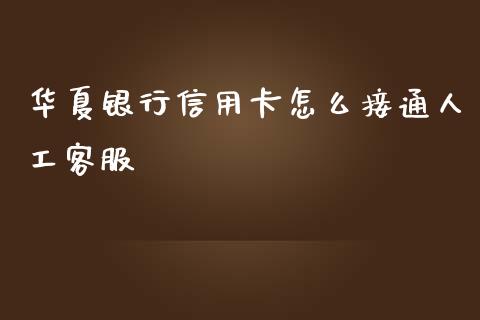 华夏银行信用卡怎么接通人工客服_https://wap.yjjixie.cn_证券市场_第1张