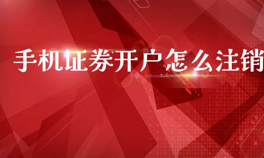 手机证券开户怎么注销_https://wap.yjjixie.cn_证券市场_第1张