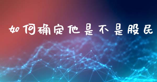如何确定他是不是股民_https://wap.yjjixie.cn_商业资讯_第1张