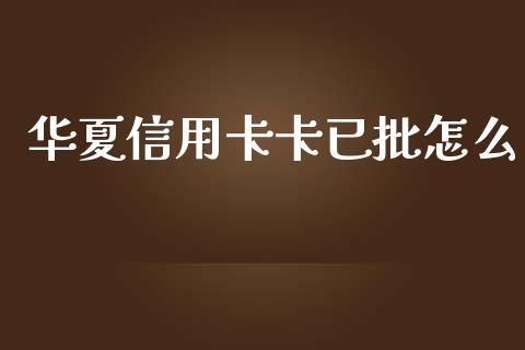 华夏信用卡卡已批怎么_https://wap.yjjixie.cn_商业资讯_第1张