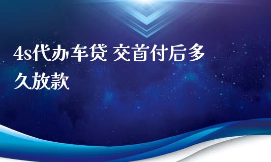 4s代办车贷 交首付后多久放款_https://wap.yjjixie.cn_证券市场_第1张