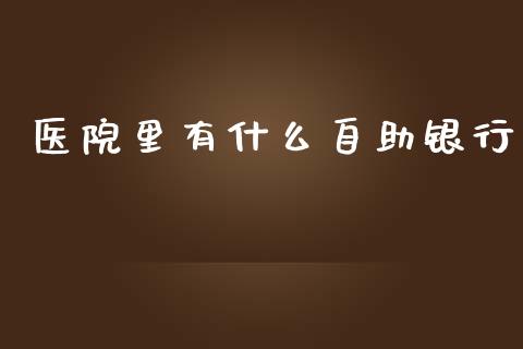 医院里有什么自助银行_https://wap.yjjixie.cn_证券市场_第1张