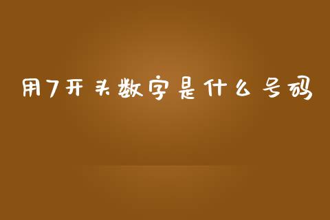 用7开头数字是什么号码_https://wap.yjjixie.cn_证券市场_第1张