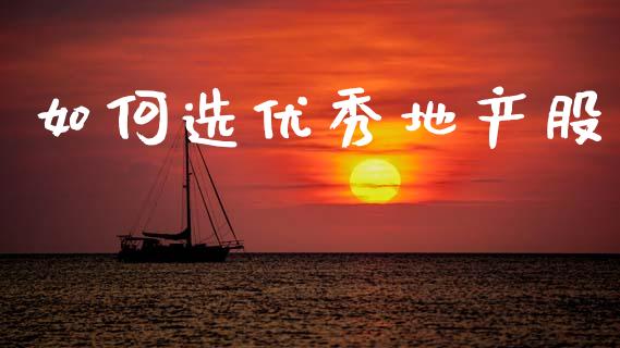 如何选优秀地产股_https://wap.yjjixie.cn_证券市场_第1张