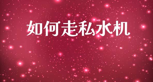 如何走私水机_https://wap.yjjixie.cn_证券市场_第1张