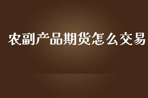 农副产品期货怎么交易_https://wap.yjjixie.cn_港股行情_第1张