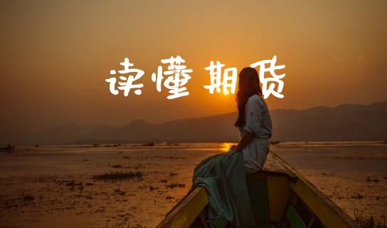 读懂期货_https://wap.yjjixie.cn_保险理财_第1张