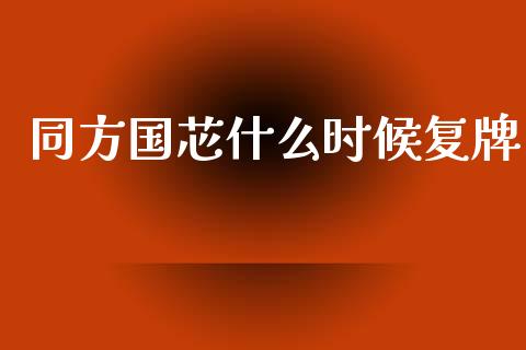 同方国芯什么时候复牌_https://wap.yjjixie.cn_保险理财_第1张