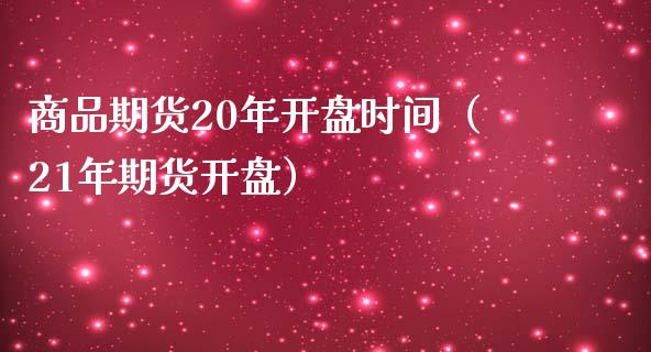 商品期货20年开盘时间（21年期货开盘）_https://wap.yjjixie.cn_证券市场_第1张