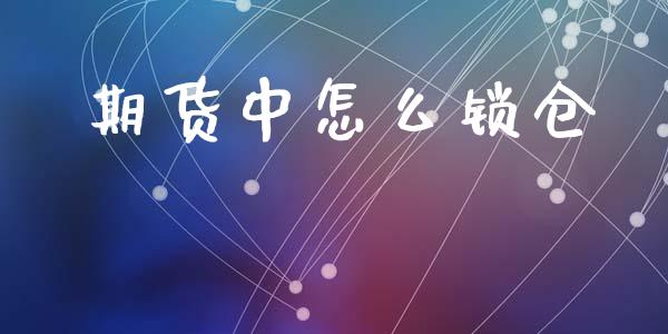 期货中怎么锁仓_https://wap.yjjixie.cn_证券市场_第1张