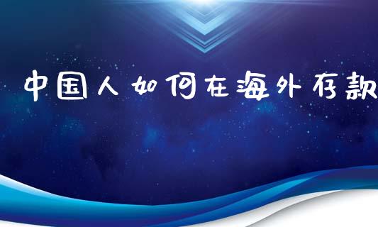 中国人如何在海外存款_https://wap.yjjixie.cn_保险理财_第1张